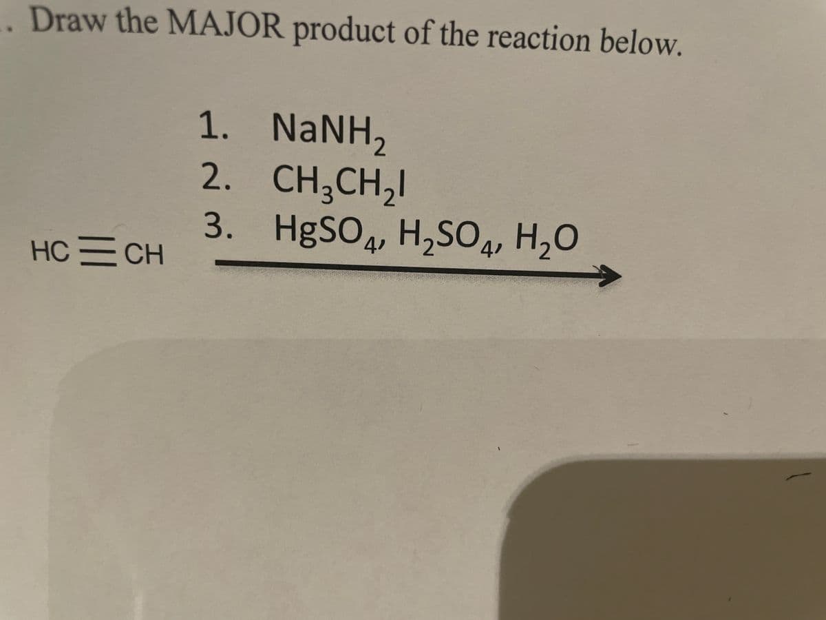 Draw the MAJOR product of the reaction below.
1. NANH,
CH3CH,I
3. HgSO4, H,SO4, H,0
2.
HC CH

