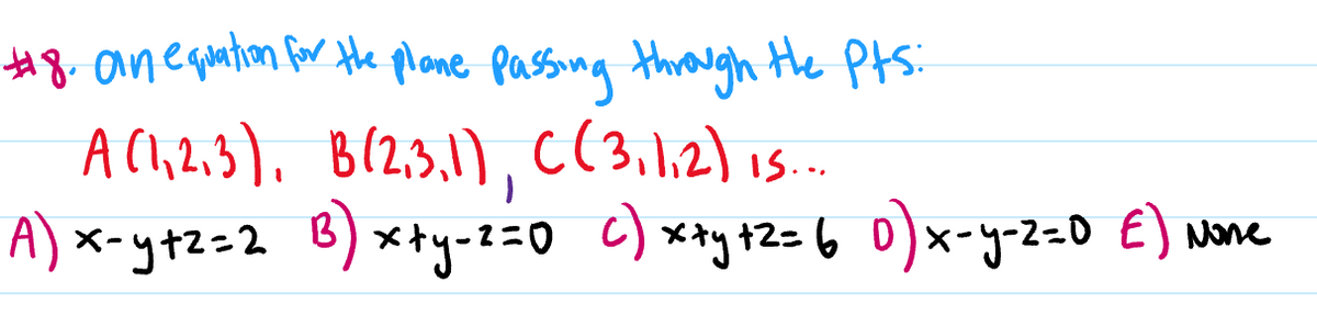 #8. ane quation for te plane Passing through the Pts:
ACh,2,3), B(2,3.1), c(3,1,2) 1..
A) ×-y+2=2 B) xty-2=0 C) **y+2= 6 0)x-y-z=0 E) None
