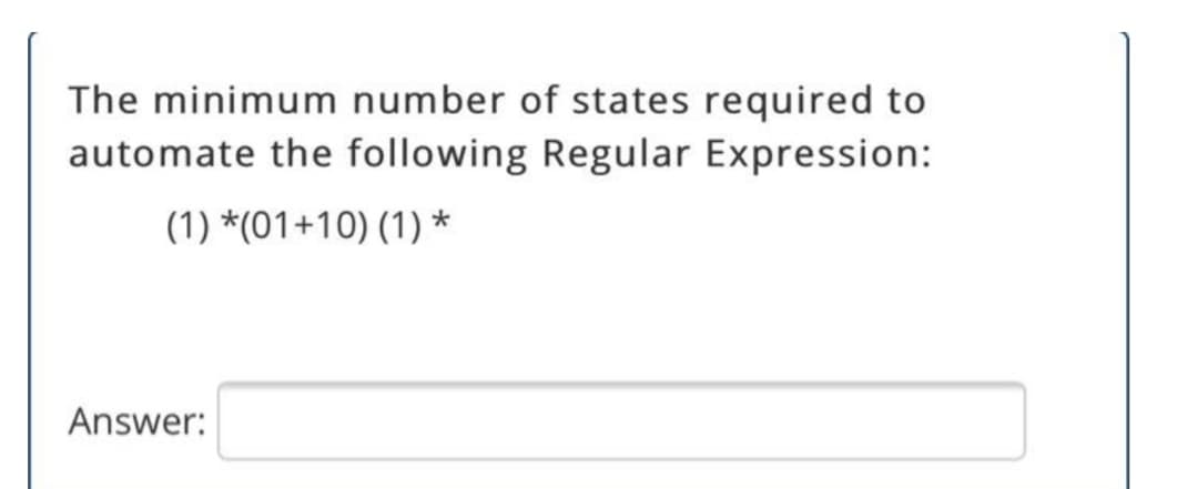 The minimum number of states required to
automate the following Regular Expression:
(1) *(01+10) (1) *
Answer:
