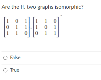 Are the ff. two graphs isomorphic?
0 1
1
1
1
1
1
1
1
1
1
1
O False
O True
