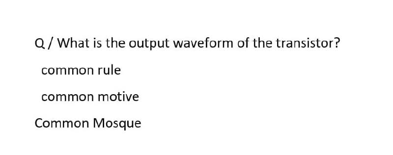 Q/ What is the output waveform of the transistor?
common rule
common motive
Common Mosque
