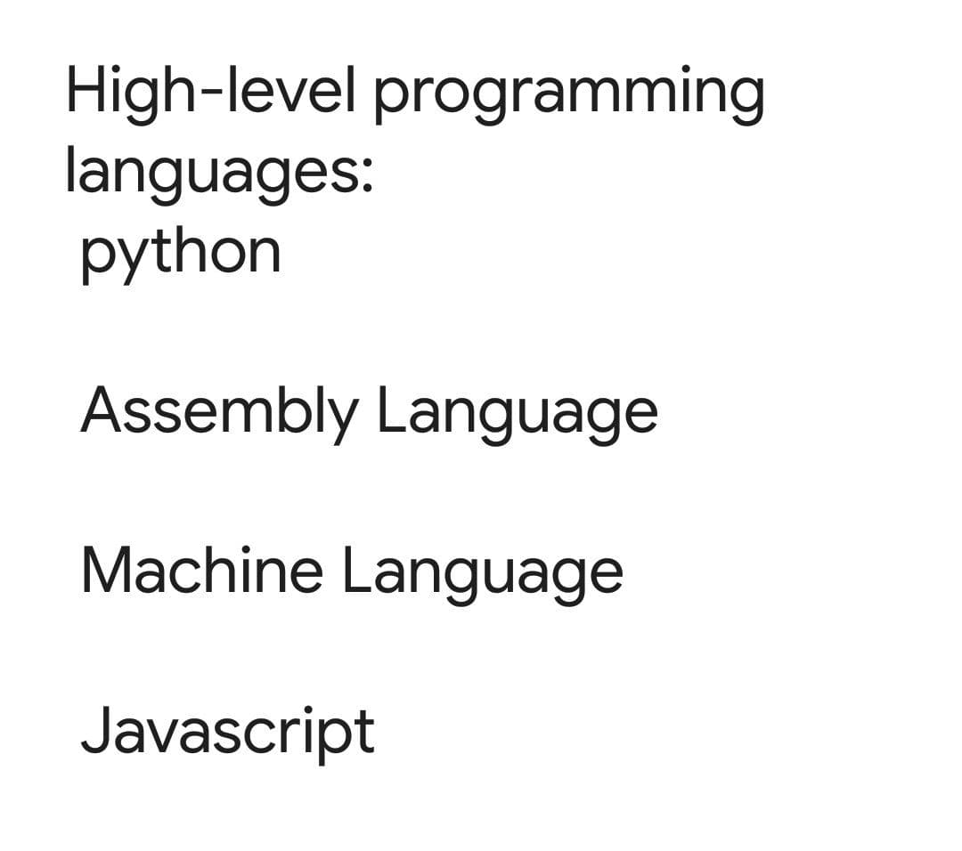 High-level programming
languages:
python
Assembly Language
Machine Language
Javascript