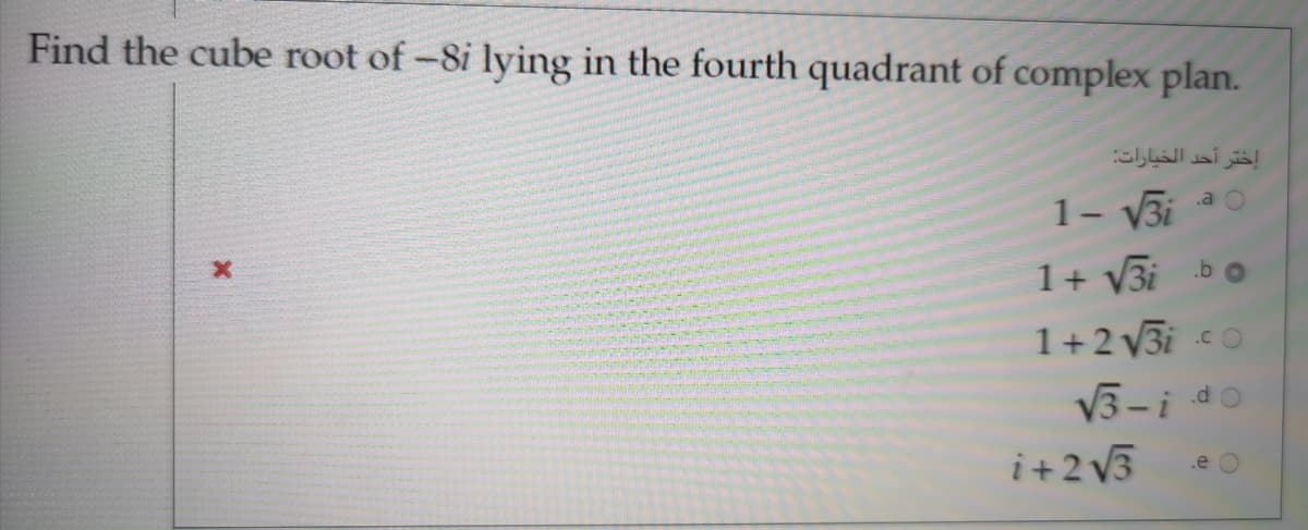 Find the cube root of -8i lying in the fourth quadrant of complex plan.
إختر أحد الخيارات:
1- V3i
.a
1+ V3i b
1+2 V3i o
.CO
V3-i do
i+2 V3
.e
