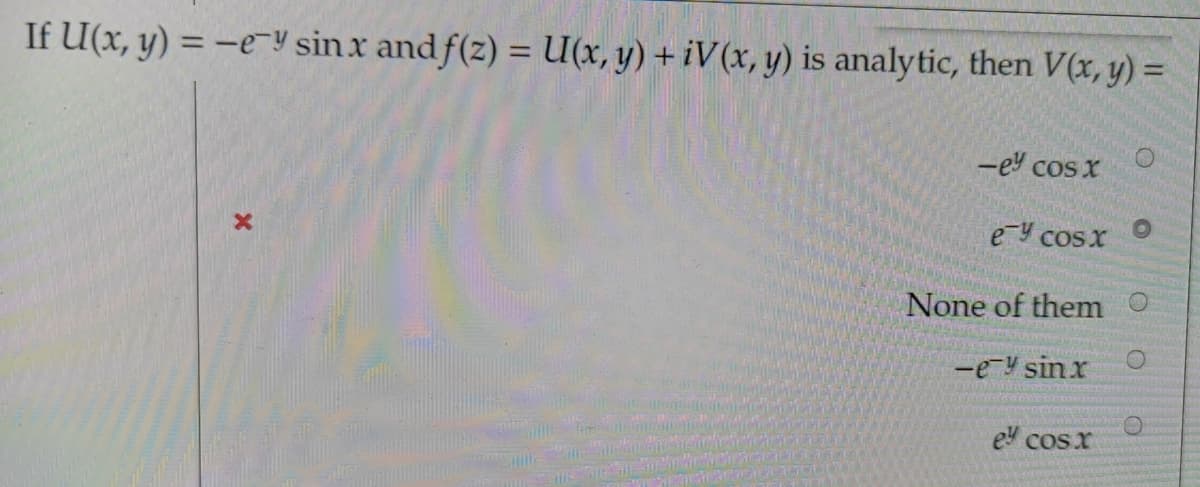 If U(x, y) = -e-Y sin x and f(z) = U(x, y) + iV(x, y) is analytic, then V(x, y) =
%3D
%3D
-ey cos x
e Y cosx
None of them O
-e-Y sinx
ey cos x
