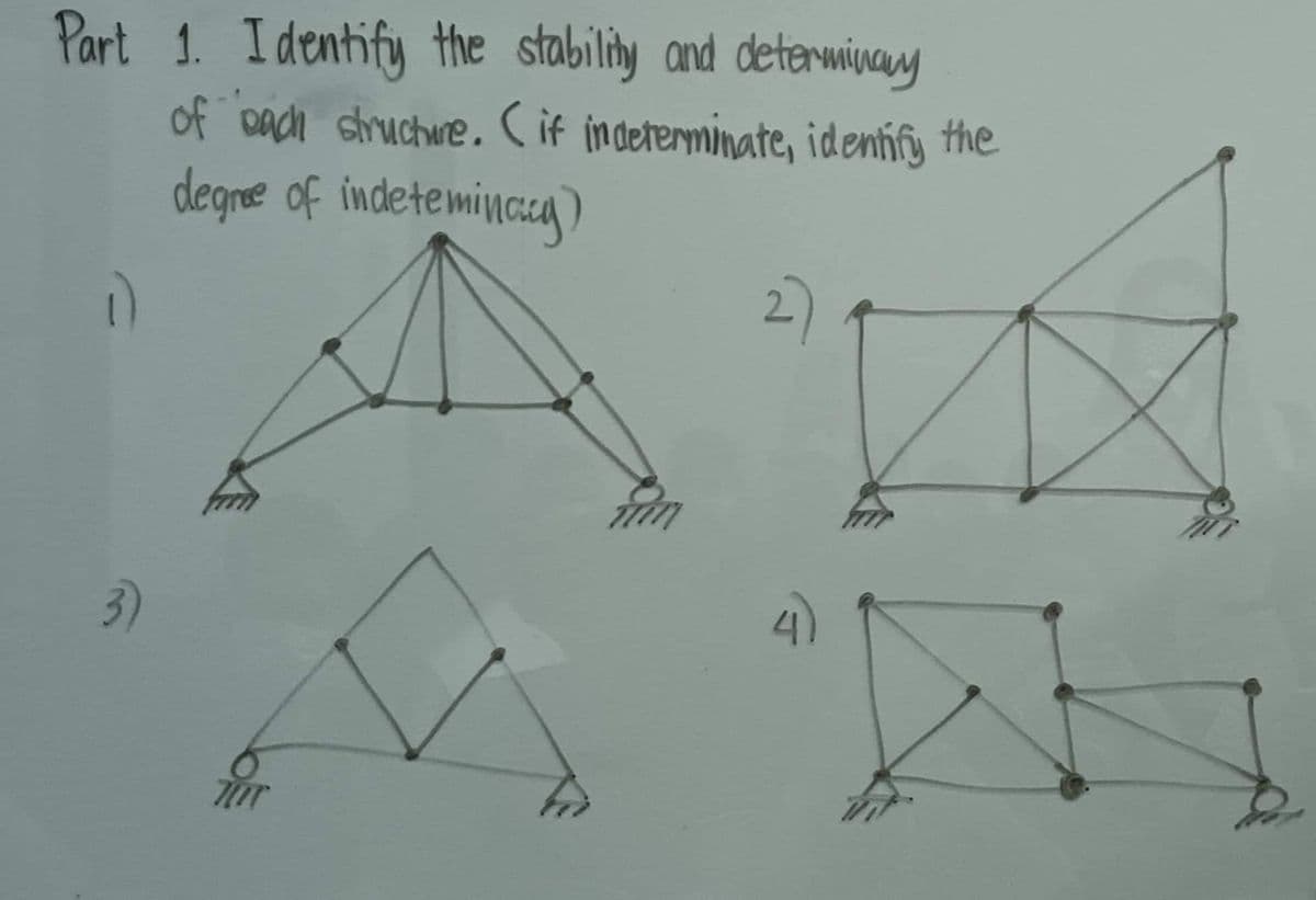 Part 1. Identify the stability and determinary
of each structure. ( if indeterminate, identify the
degree of indeterminacy)
3)
트
4)
