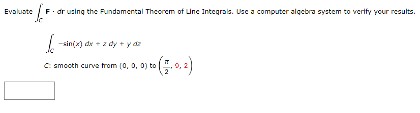 Evaluate
[/F
F. dr using the Fundamental Theorem of Line Integrals. Use a computer algebra system to verify your results.
Jo
C: smooth curve from (0, 0, 0) to
-sin(x) dx + z dy + y dz
2
9,