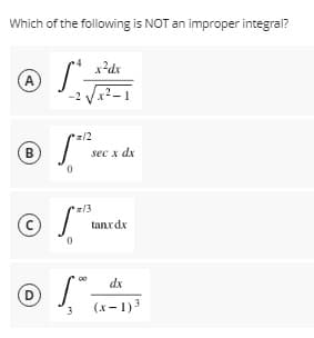 Which of the following is NOT an improper integral?
x²dx
A
-2 Vx2-1
*z/2
B
sec x dx
13
tanxdx
dx
3
(x- 1)3
