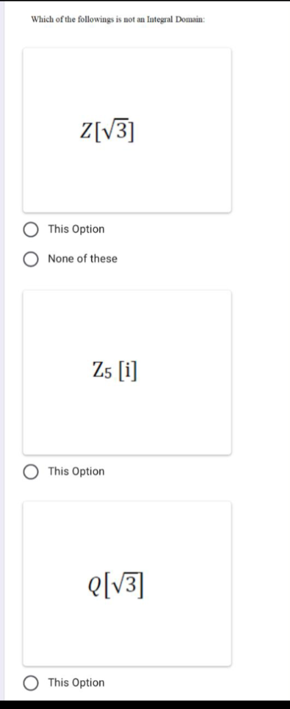 Which of the followings is not an Integral Domain:
Z[V3]
This Option
None of these
Z5 [i]
This Option
e[v3]
This Option
