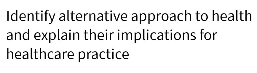 Identify alternative approach to health
and explain their implications for
healthcare practice
