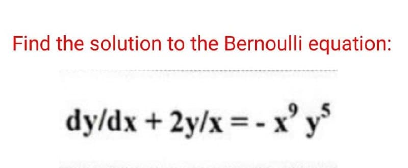 Find the solution to the Bernoulli equation:
dy/dx + 2y/x = -x²y5