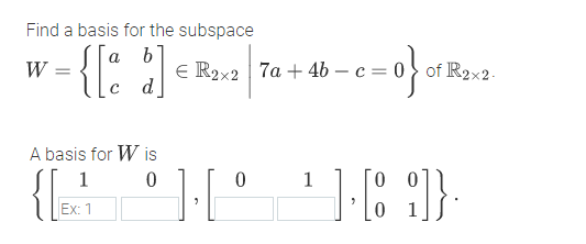 Find a basis for the subspace
a
E R2x2 7a + 46 – c= 0} of R2x2.
d
W
A basis for W is
1 0
1
0.
Ex: 1
