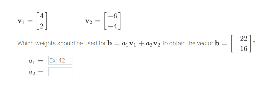 6.
4
Vi =
V2
-4
22
?
-16
Which weights should be used for b = a1 vị + a2V2 to obtain the vector b
Ex: 42
