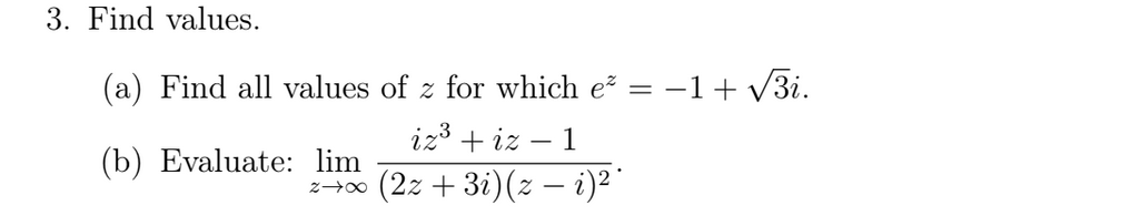 3. Find values.
(a) Find all values of z for which e = -1+ V3i.
iz3 + iz – 1
(b) Evaluate: lim
2-00 (2z + 3i)(z – i)²"
