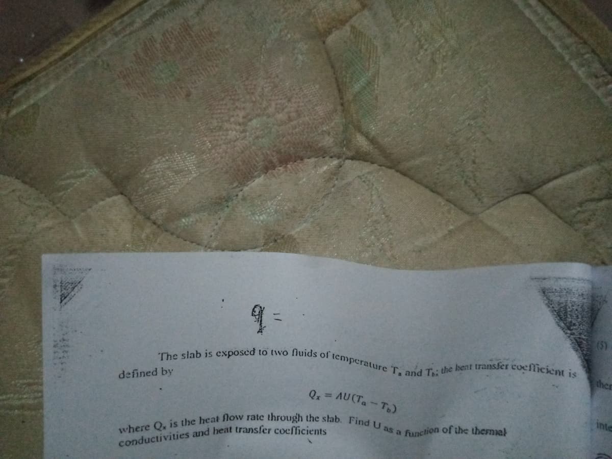 where Q, is the heat flow rate through the stab. Find U as a function of the therFnial
The slab is exposed to two fluids of temperature T, and T; the hent transfer coefficient is
(5)
ther
defined by
=DAU(Ta-T)
inte
