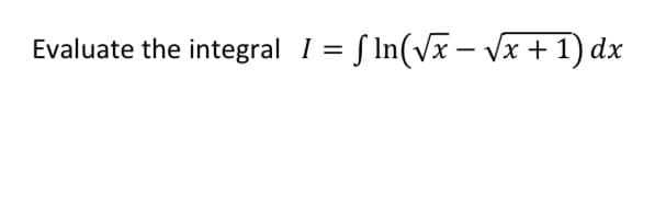 Evaluate the integral
= S In(Vx – Vx + 1) dx
%3D
