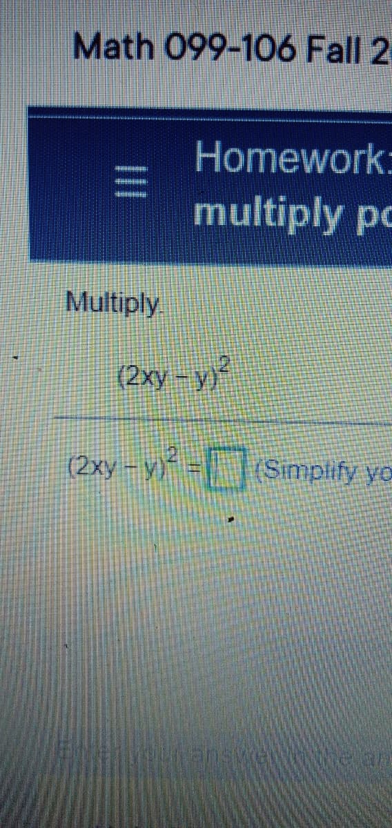 Math 099-106 Fall 2
Homework:
multiply pc
Multiply
(2xy-yy
(2xy -v =Simpify yo
(2xy –
ean

