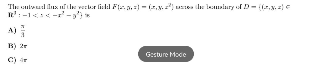 The outward flux of the vector field F(x, y, z) = (x, y, z²) across the boundary of D = {(x, y, z) E
R:-1< z< -2² – y?} is
A)
3
В) 2т
Gesture Mode
C) 47
日6
