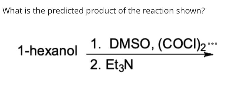 What is the predicted product of the reaction shown?
1. DMSO, (COCI)2.*
1-hexanol
2. EtzN
