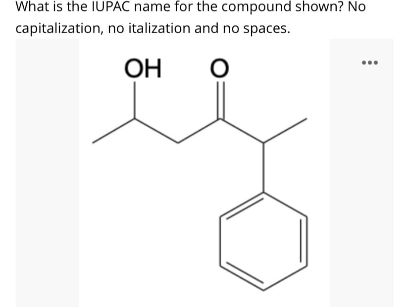 What is the IUPAC name for the compound shown? No
capitalization, no italization and no spaces.
ОН
