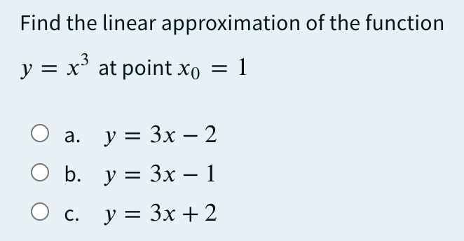 Find the linear approximation of the function
y = x' at point xo
1
O a. y = 3x – 2
-
b. у %3D Зх — 1
-
О с.
у %3D Зх + 2
