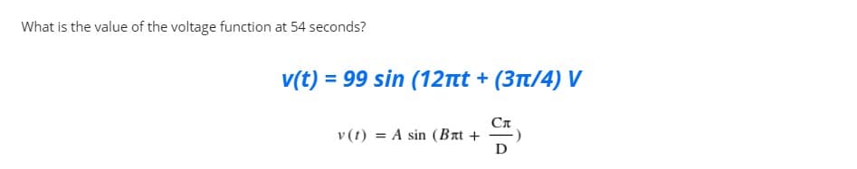 What is the value of the voltage function at 54 seconds?
v(t) = 99 sin (12nt + (3t/4) V
Ca
v(t) = A sin (Brt + )
