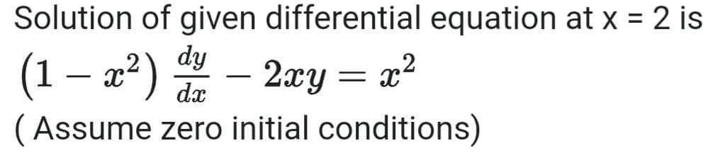 Solution of given differential equation at x = 2 is
dy
(1 – a²) – 2æy = x²
(Assume zero initial conditions)
-

