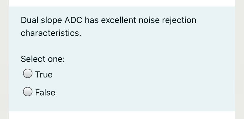 Dual slope ADC has excellent noise rejection
characteristics.
Select one:
True
O False
