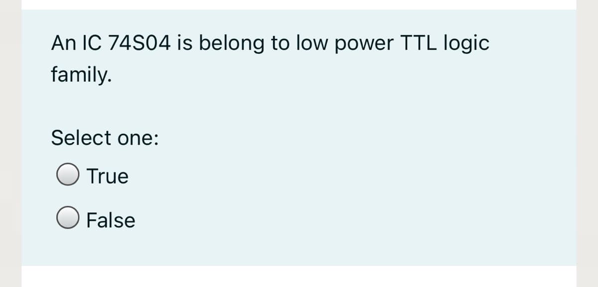 An IC 74S04 is belong to low power TTL logic
family.
Select one:
True
False
