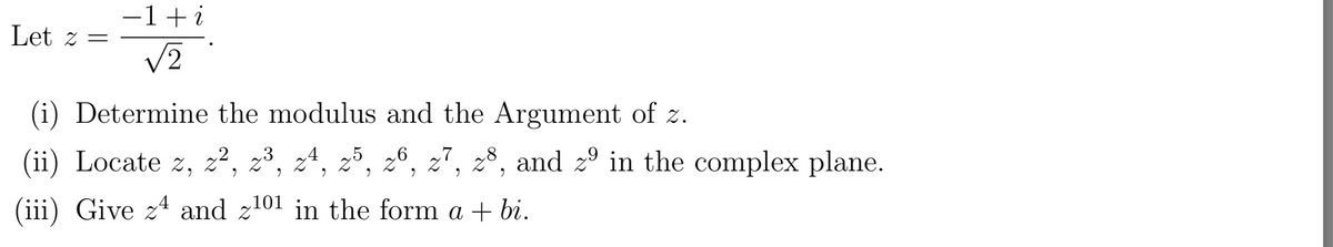 -1+i
Let z =
2,
(i) Determine the modulus and the Argument of z.
(ii) Locate z, z², z³,
26, z7, 28, and z° in the complex plane.
3
4
(iii) Give z4 and z101 in the form a + bi.
