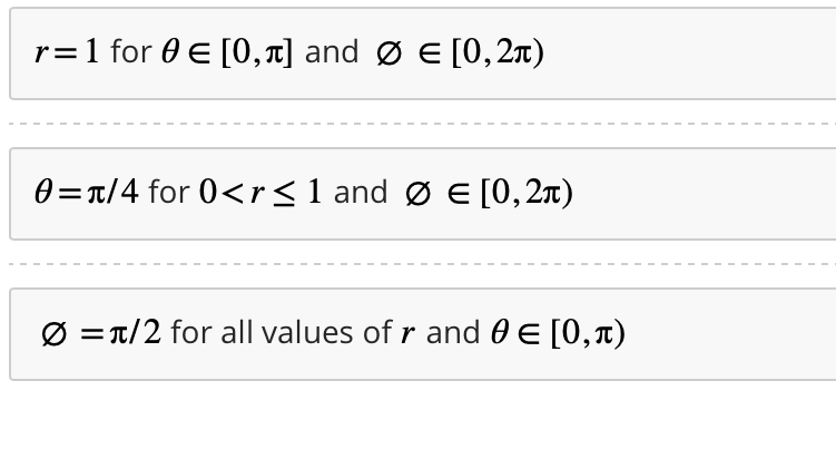 r = 1 for 0 € [0,л] and Ø € [0, 2À)
0= π/4 for 0<r≤ 1 and Ø = [0, 2π)
Ø = π/2 for all values of r and 0 = [0,)
I
I