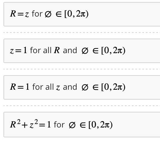 R=z for Ø = [0, 2π)
z = 1 for all R and Ø = [0,2π)
R=1 for all z and Ø = [0, 2π)
R²+z²=1 for Ø = [0,2π)
