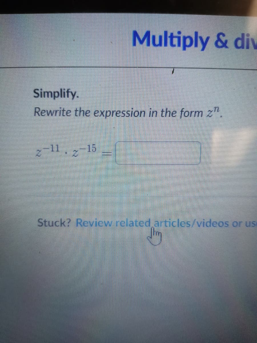 Multiply & div
Simplify.
Rewrite the expression in the form z".
-11,
-15
Stuck? Review related aticles/videos or use
