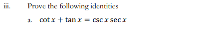 Prove the following identities
cot x + tan x = csc x sec x
a.
