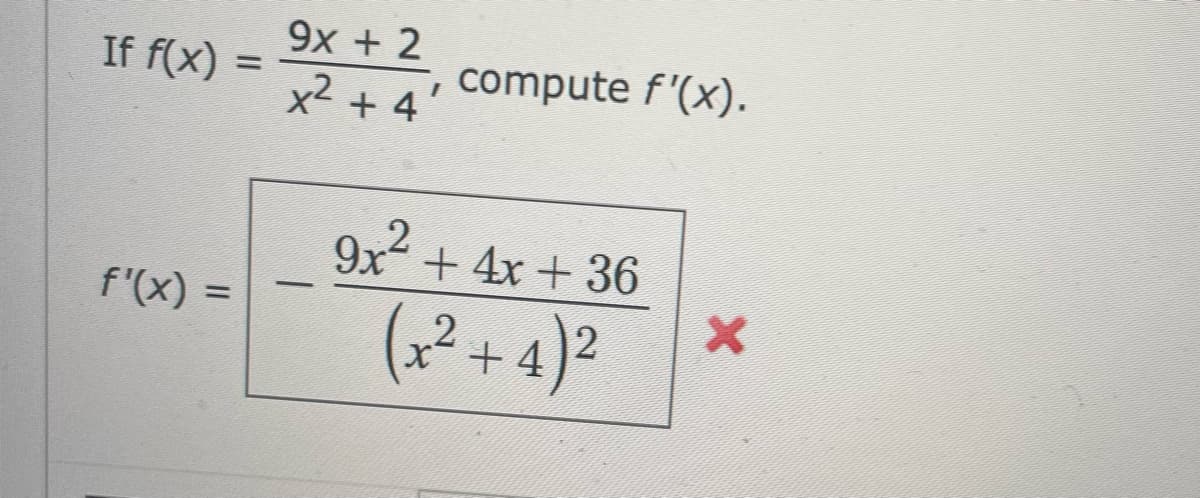 If f(x)
f'(x) =
=
9x + 2
x² + 4
-
¯, compute ƒ'(x).
9x² + 4x+36
(x²+4)²
2
X