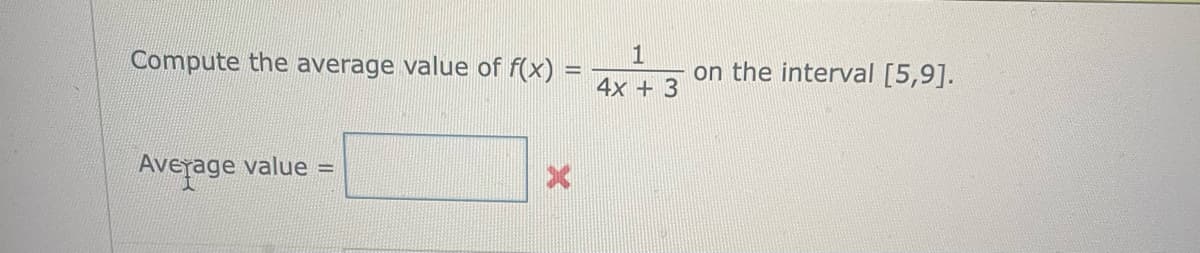 Compute the average value of f(x) =
=
Average value =
X
1
4x + 3
on the interval [5,9].
