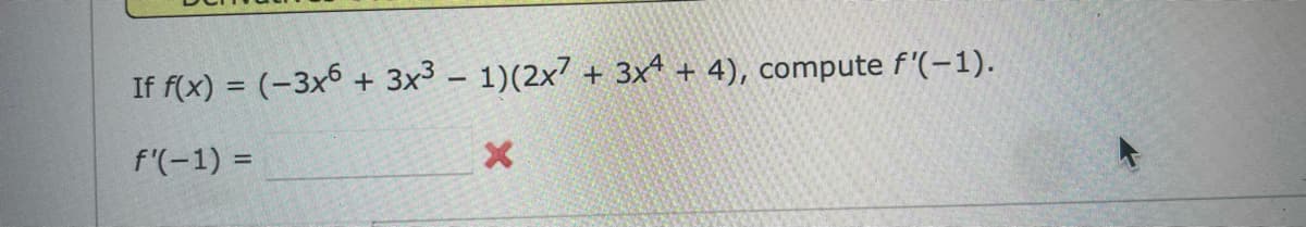 If f(x) = (-3x6 + 3x³ − 1)(2x7 + 3x4 + 4), compute f'(-1).
f'(-1) =
X