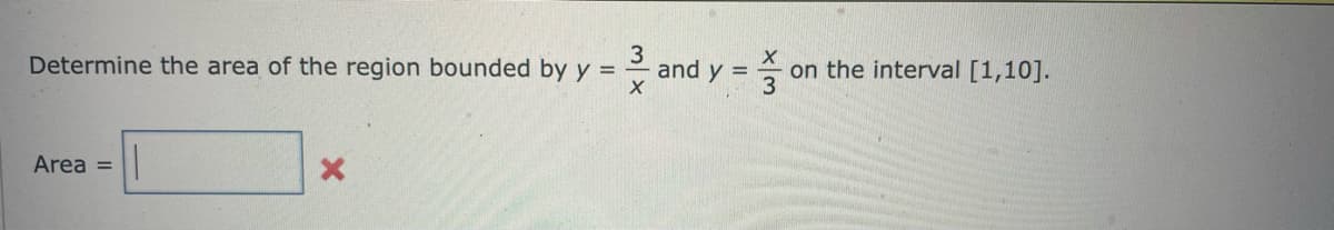 3
Determine the area of the region bounded by y =
X
Area =
and y =
x3
on the interval [1,10].