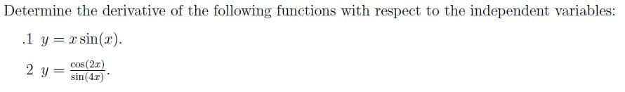 Determine the derivative of the following functions with respect to the independent variables:
.1 y = x sin(x).
2 y
cos (2x)
sin(4x)
