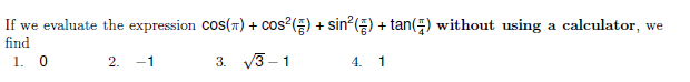 If we evaluate the expression Cos(7) + cos?(E) + sin?() + tan() without using a calculator, we
find
1. 0
2.
-1
3. V3 - 1
4. 1

