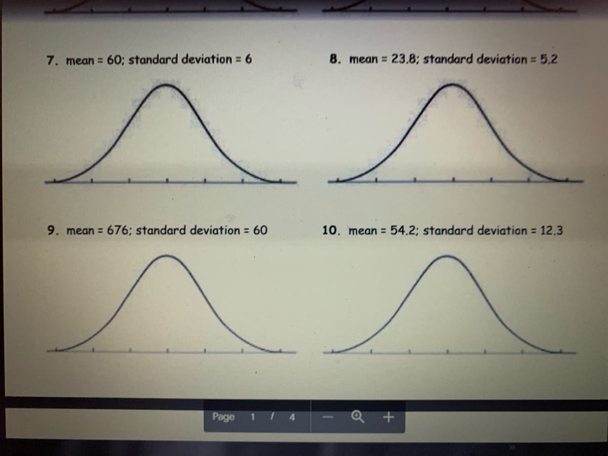 7. mean = 60; standard deviation = 6
9. mean = 676; standard deviation = 60
Page 1
4
8. mean = 23.8; standard deviation = 5,2
10. mean = 54.2; standard deviation = 12.3
+