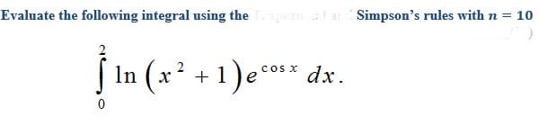 Evaluate the following integral using the.zoa an
Simpson's rules with n = 10
In (x?
1)ec** dx.
cs x
