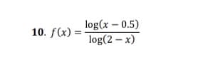 log(x – 0.5)
log(2 – x)
10. f(x) =
