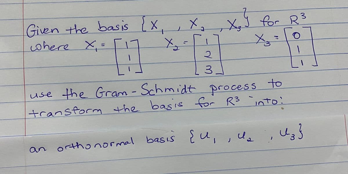 Given the s {x.
cwhere X,=
basis
for
r R
%3D
「メ
use the Gram - Schmidt process
to
transform the basis r R3 into:
for
basıs
an orthonormal ¿u,, U,, Us}
