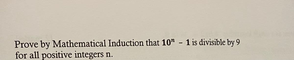 Prove by Mathematical Induction that 10" - 1 is divisible by 9
for all positive integers n.
