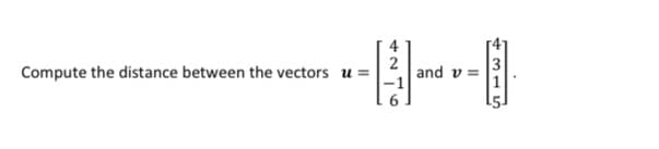 Compute the distance between the vectors u =
and v =
*315n

