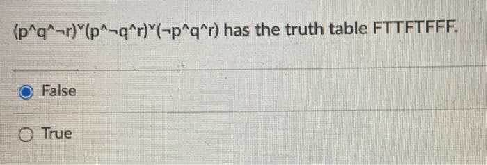 (p^q^-r) (p^-q^r)"(-p^q^r) has the truth table FTTFTFFF.
False
O True
