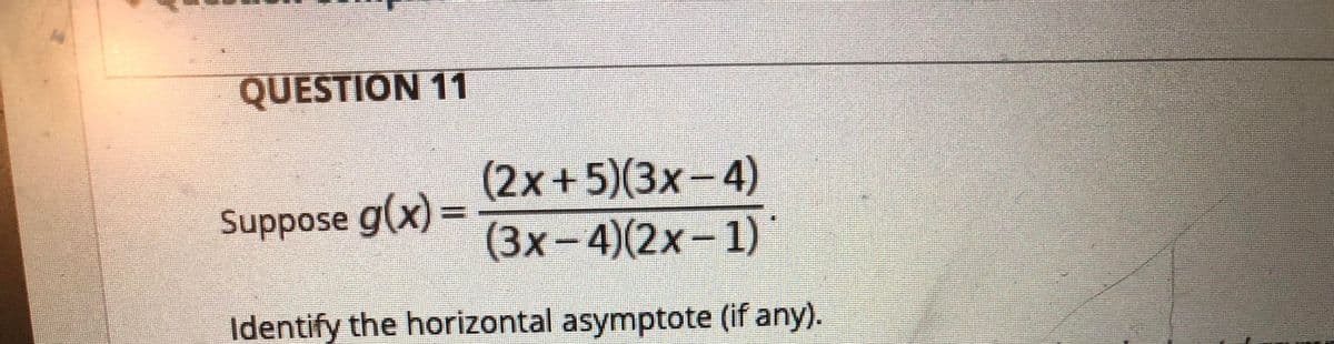 QUESTION 11
(2х+5)(3х-4)
(3x-4)(2x-1)
Suppose g(x) =
Identify the horizontal asymptote (if any).
