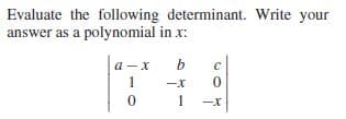 Evaluate the following determinant. Write your
answer as a polynomial in x:
a -x
1
-X
