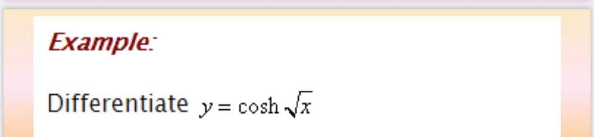 Example:
Differentiate y = cosh x
