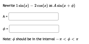 Rewrite 1 sin(x) – 2 cos(x) as A sin(x + ¢)
A =
Note: ø should be in the interval – < ¢ < T
